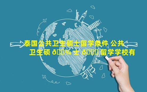 泰国公共卫生硕士留学条件 公共卫生硕 🌾 士 🐎 留学学校有哪些